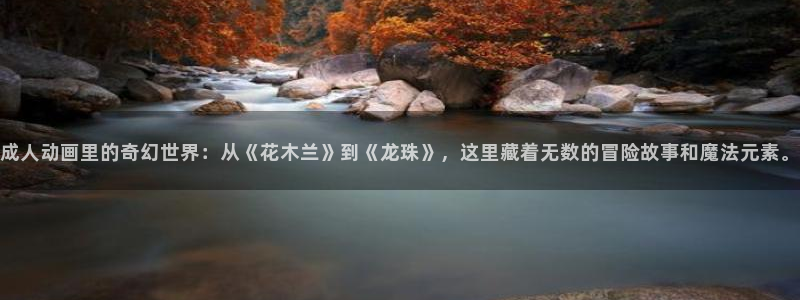 有什么好看的动漫里番：成人动画里的奇幻世界：从《花木兰》到《龙珠》，这里藏着无数的冒险故事和魔法元素。