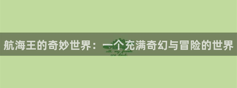 工口漫画里番：航海王的奇妙世界：一个充满奇幻与冒险的世界