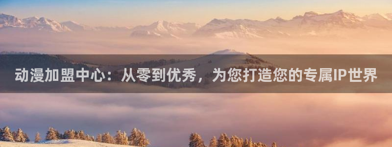 里番动漫在线看免费观看：动漫加盟中心：从零到优秀，为您打造您的专属IP世界
