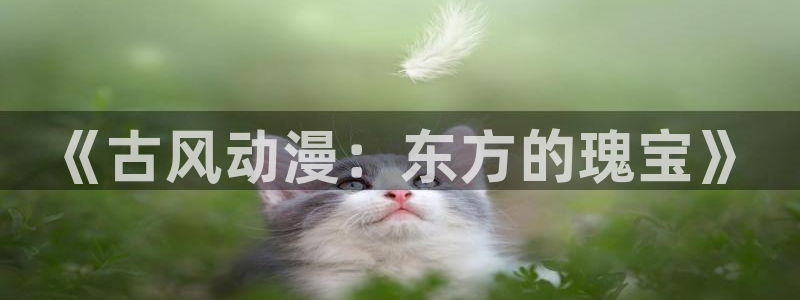 涩里番漫画官网：《古风动漫：东方的瑰宝》