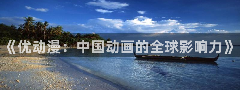 里番动漫免费网站：《优动漫：中国动画的全球影响力》