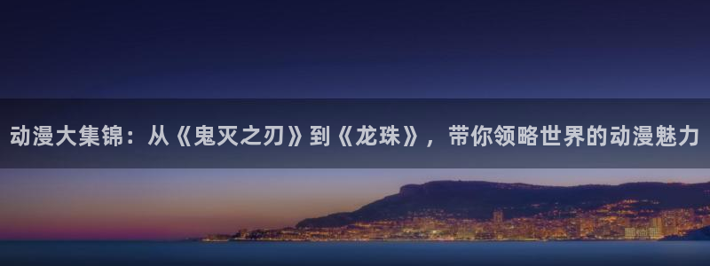 里番无限动漫：动漫大集锦：从《鬼灭之刃》到《龙珠》，带你领略世界的动漫魅力