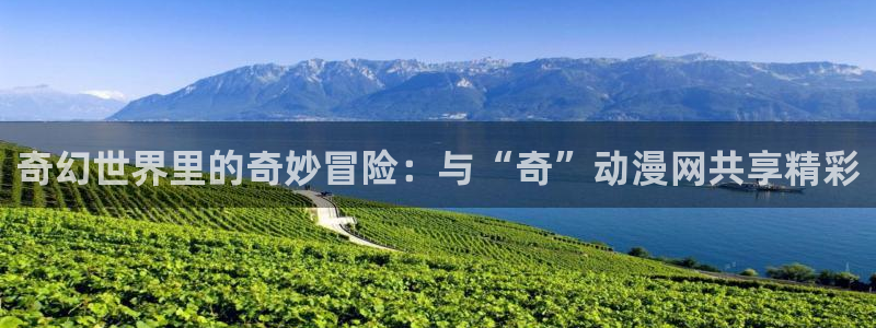 里番动漫在线观看网站：奇幻世界里的奇妙冒险：与“奇”动漫网共享精彩