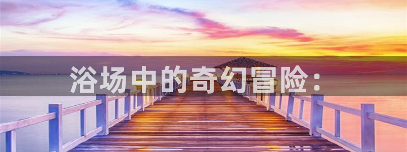 里番动漫小说：浴场中的奇幻冒险：