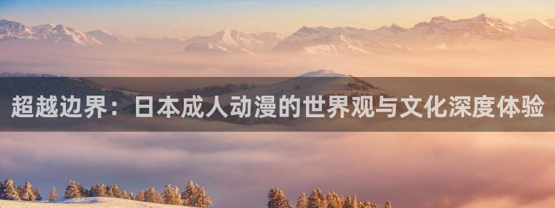 里番有哪些好看的动漫：超越边界：日本成人动漫的世界观与文化深度体验