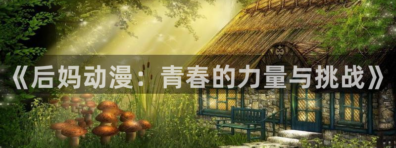 里番在线漫画：《后妈动漫：青春的力量与挑战》