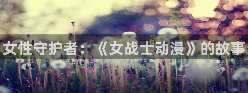 被诱拐的少女里番漫画：女性守护者：《女战士动漫》的故事
