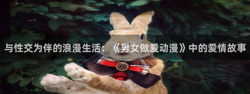 里番 动画：与性交为伴的浪漫生活：《男女做爱动漫》中的爱情故事