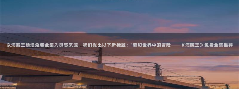 里番_少女漫画_动漫本子：以海贼王动漫免费全集为灵感来源，我们提出以下新标题：\