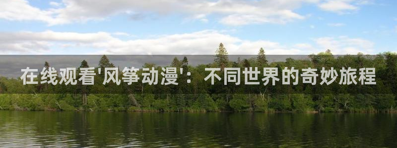 里番动漫伦理：在线观看\'风筝动漫\'：不同世界的奇妙旅程