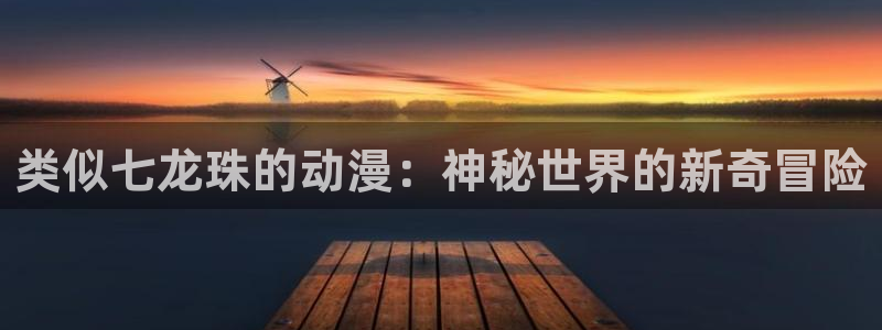 有什么好看的里番：类似七龙珠的动漫：神秘世界的新奇冒险