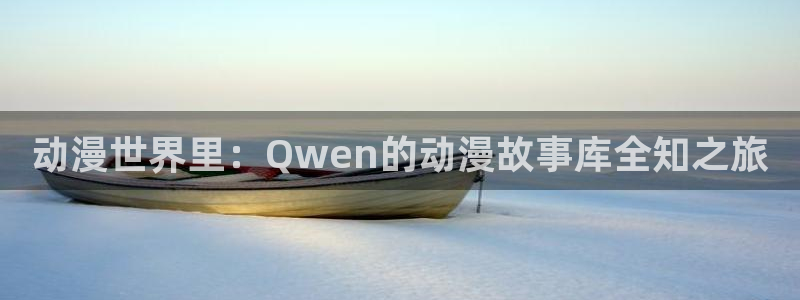 里番动漫,：动漫世界里：Qwen的动漫故事库全知之旅