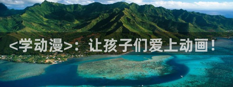 里番动漫h：<学动漫>：让孩子们爱上动画！